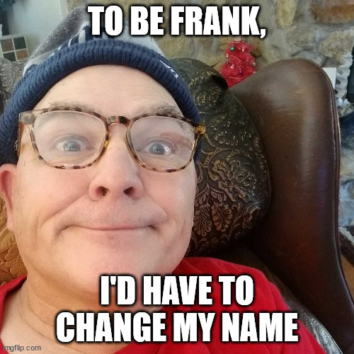 Durl Earl | TO BE FRANK, I'D HAVE TO CHANGE MY NAME | image tagged in durl earl | made w/ Imgflip meme maker