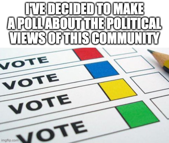 Poll link: forms.office.com/r/TkUuxCwuAt | I'VE DECIDED TO MAKE A POLL ABOUT THE POLITICAL VIEWS OF THIS COMMUNITY | image tagged in memes,politics,polls | made w/ Imgflip meme maker