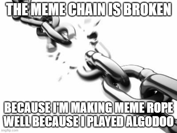 chain nope rope | THE MEME CHAIN IS BROKEN; BECAUSE I'M MAKING MEME ROPE WELL BECAUSE I PLAYED ALGODOO | image tagged in broken chains | made w/ Imgflip meme maker
