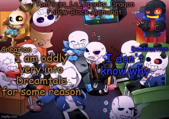 Now I'm curios to see what the Dream/Nightmare x Reader stories are like- | I am oddly very into Dreamtale for some reason; I don't know why | image tagged in tooflless's undertale temp | made w/ Imgflip meme maker