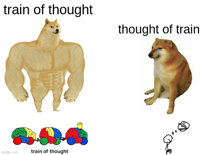 Buff Doge vs. Cheems | train of thought; thought of train | image tagged in memes,buff doge vs cheems | made w/ Imgflip meme maker