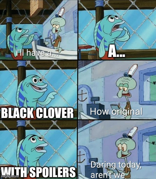 BLACK CLOVER IS THE BEST ANIME | A... BLACK CLOVER; WITH SPOILERS | image tagged in daring today aren't we squidward | made w/ Imgflip meme maker