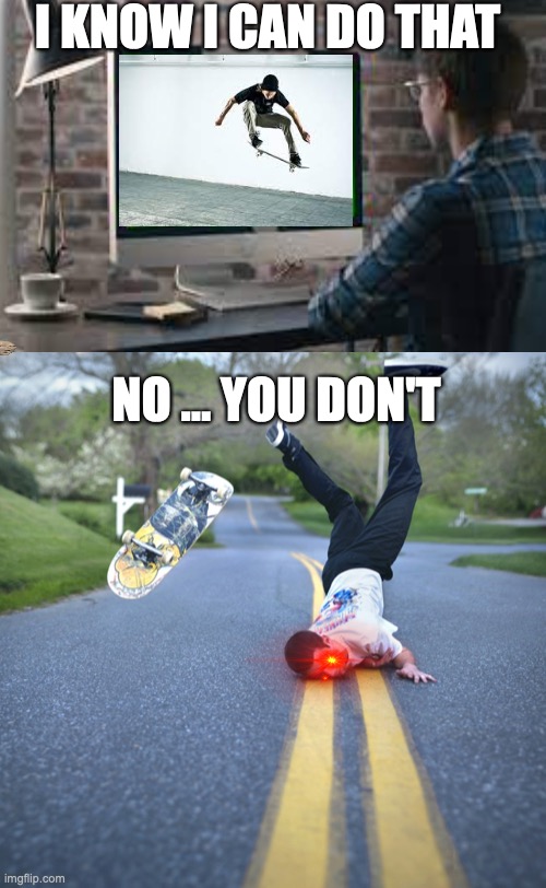 I KNOW I CAN DO THAT; NO … YOU DON'T | image tagged in skateboarding,skateboard,falling down,falling,red eyes | made w/ Imgflip meme maker