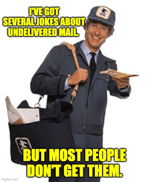 mail | I'VE GOT SEVERAL JOKES ABOUT UNDELIVERED MAIL. BUT MOST PEOPLE DON'T GET THEM. | image tagged in mailman | made w/ Imgflip meme maker