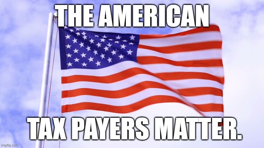USA Flag | THE AMERICAN; TAX PAYERS MATTER. | image tagged in usa flag | made w/ Imgflip meme maker