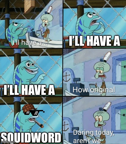 Springer | I’LL HAVE A; I’LL HAVE A; SQUIDWORD | image tagged in daring today aren't we squidward | made w/ Imgflip meme maker