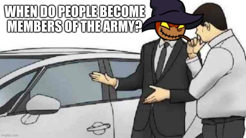 When | WHEN DO PEOPLE BECOME MEMBERS OF THE ARMY? | image tagged in memes | made w/ Imgflip meme maker