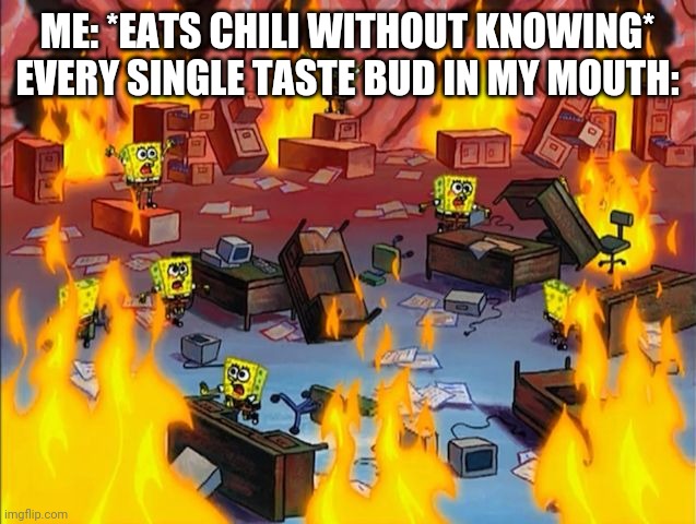 spongebob fire | ME: *EATS CHILI WITHOUT KNOWING*
EVERY SINGLE TASTE BUD IN MY MOUTH: | image tagged in memes,spongebob fire,chili,relatable,this is not fine | made w/ Imgflip meme maker