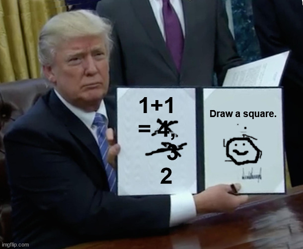 Trump Bill Signing Meme |  1+1 = 4,
     3
      2; Draw a square. | image tagged in memes,trump bill signing | made w/ Imgflip meme maker