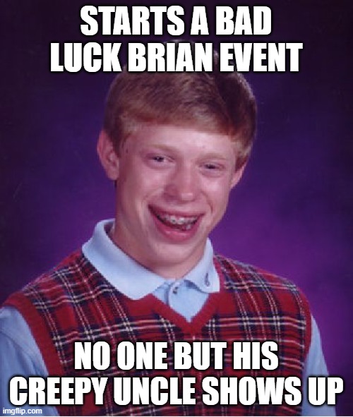 Bad Luck Brian Meme | STARTS A BAD LUCK BRIAN EVENT NO ONE BUT HIS CREEPY UNCLE SHOWS UP | image tagged in memes,bad luck brian | made w/ Imgflip meme maker