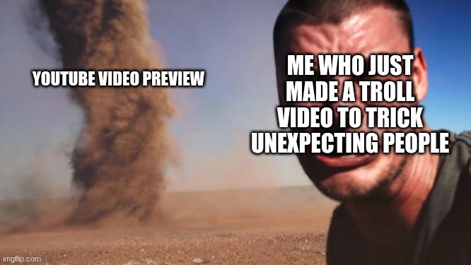 we all had this relatable moment where we make a troll video, but then.. |  ME WHO JUST MADE A TROLL VIDEO TO TRICK UNEXPECTING PEOPLE; YOUTUBE VIDEO PREVIEW | image tagged in tornado guy | made w/ Imgflip meme maker