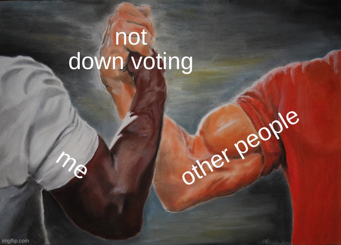 Epic Handshake Meme | not down voting me other people | image tagged in memes,epic handshake | made w/ Imgflip meme maker