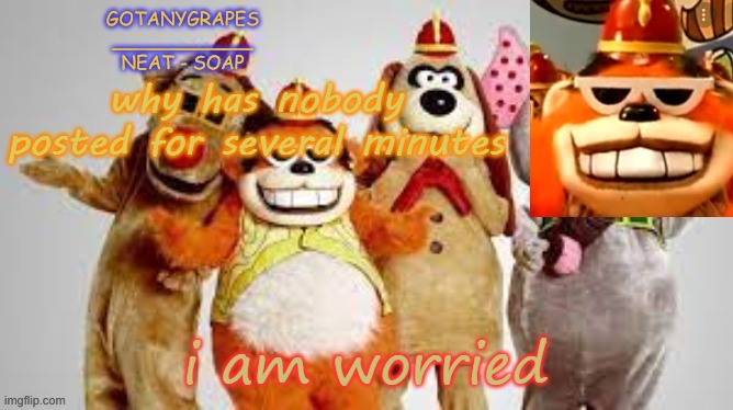 Is everybody dead? | why has nobody posted for several minutes; i am worried | image tagged in gotanygrapes the banana splits temp | made w/ Imgflip meme maker