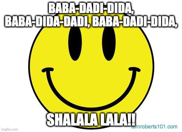 Smiley face |  BABA-DADI-DIDA, BABA-DIDA-DADI, BABA-DADI-DIDA, SHALALA LALA!! | image tagged in smiley face | made w/ Imgflip meme maker