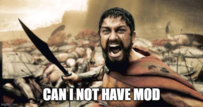 Can i not have mod | CAN I NOT HAVE MOD | image tagged in memes,sparta leonidas | made w/ Imgflip meme maker