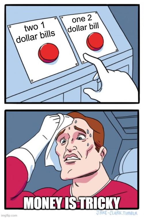 Two Buttons Meme | one 2 dollar bill; two 1 dollar bills; MONEY IS TRICKY | image tagged in memes,two buttons | made w/ Imgflip meme maker