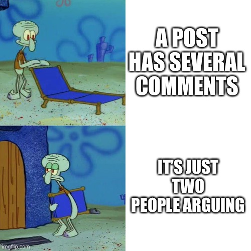 Squidward chair | A POST HAS SEVERAL COMMENTS; IT’S JUST TWO PEOPLE ARGUING | image tagged in squidward chair | made w/ Imgflip meme maker