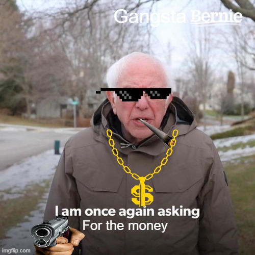I am once again asking for... | Gangsta; For the money | image tagged in memes,bernie i am once again asking for your support | made w/ Imgflip meme maker