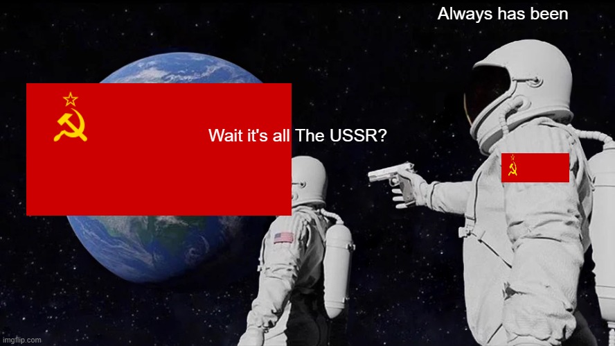 USSR anthem intensifies | Always has been; Wait it's all The USSR? | image tagged in memes,always has been | made w/ Imgflip meme maker