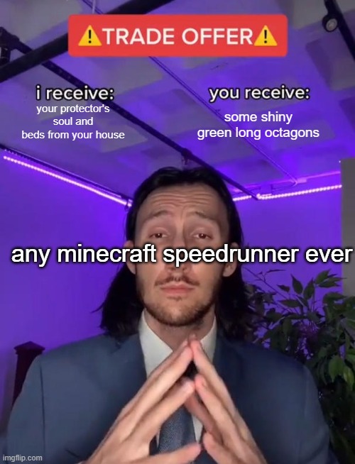 how 2 speedrun | your protector's soul and beds from your house; some shiny green long octagons; any minecraft speedrunner ever | image tagged in trade offer,minecraft,speedrun | made w/ Imgflip meme maker