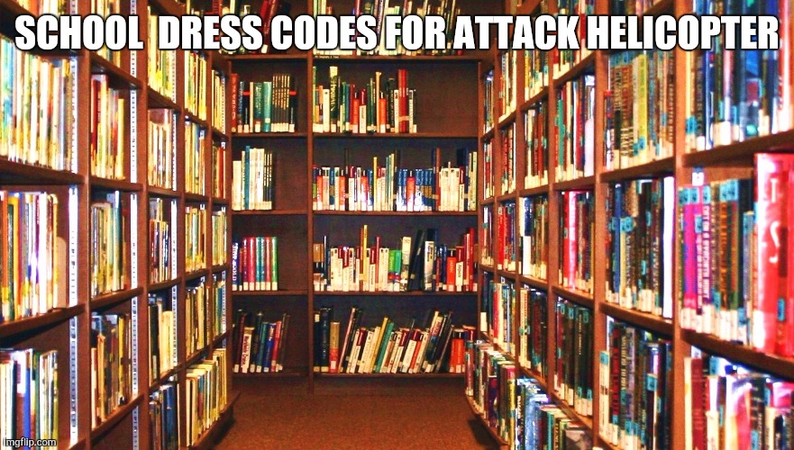 Library | SCHOOL  DRESS CODES FOR ATTACK HELICOPTER | image tagged in library | made w/ Imgflip meme maker