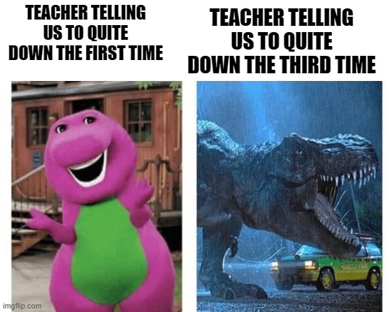 first VS. third |  TEACHER TELLING US TO QUITE DOWN THE THIRD TIME; TEACHER TELLING US TO QUITE DOWN THE FIRST TIME | image tagged in teacher,impatient | made w/ Imgflip meme maker