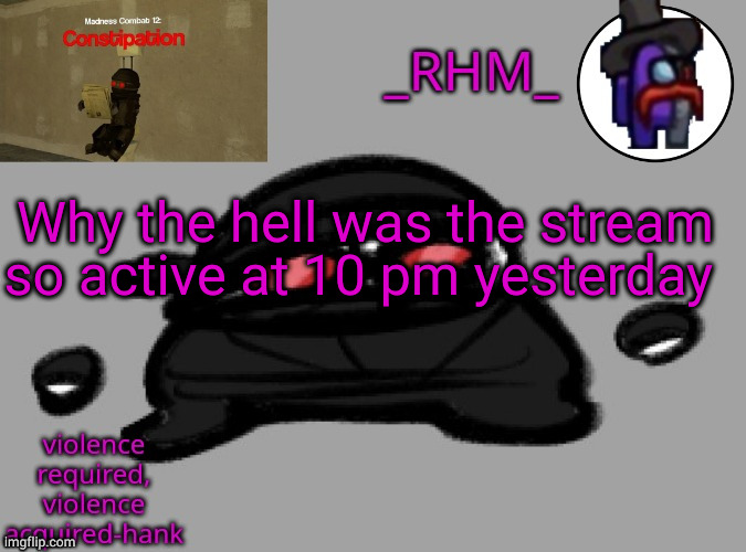 dsifhdsofhadusifgdshfdshbvcdsahgfsJK | Why the hell was the stream so active at 10 pm yesterday | image tagged in rhm temp | made w/ Imgflip meme maker