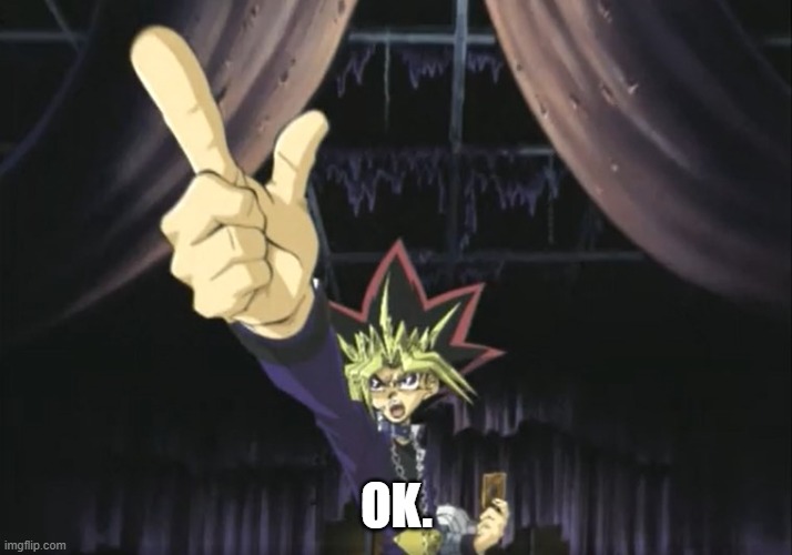 Yami Yugi Points At Your Comment | OK. | image tagged in yami yugi points at your comment | made w/ Imgflip meme maker