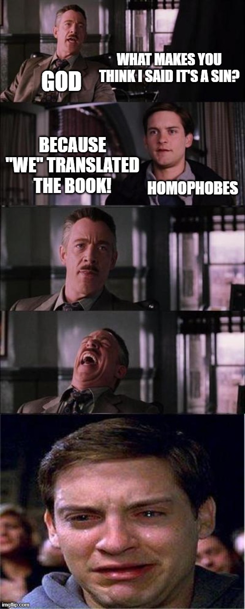 God be like: | WHAT MAKES YOU THINK I SAID IT'S A SIN? GOD; BECAUSE "WE" TRANSLATED THE BOOK! HOMOPHOBES | image tagged in memes,peter parker cry,god,funny,homophobe | made w/ Imgflip meme maker