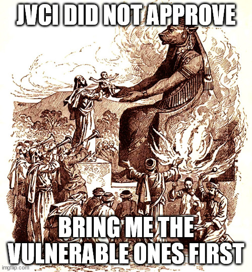 JVCI DID NOT APPROVE; BRING ME THE VULNERABLE ONES FIRST | image tagged in moloch child sacrifice | made w/ Imgflip meme maker