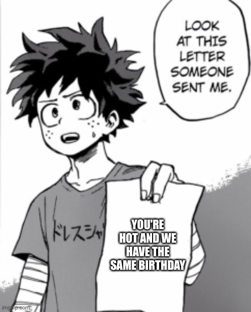 Deku hot | YOU'RE HOT AND WE HAVE THE SAME BIRTHDAY | image tagged in deku letter | made w/ Imgflip meme maker
