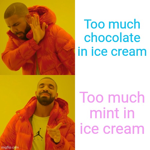 Drake Hotline Bling Meme | Too much chocolate in ice cream Too much mint in ice cream | image tagged in memes,drake hotline bling | made w/ Imgflip meme maker