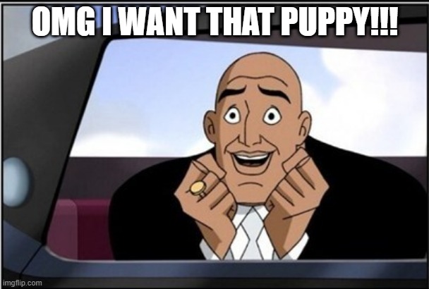 Lex Not Being Evil | OMG I WANT THAT PUPPY!!! | image tagged in lex luthor | made w/ Imgflip meme maker