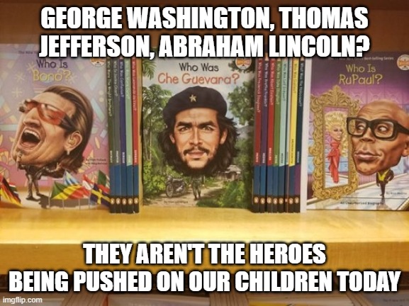 American schools | GEORGE WASHINGTON, THOMAS JEFFERSON, ABRAHAM LINCOLN? THEY AREN'T THE HEROES BEING PUSHED ON OUR CHILDREN TODAY | made w/ Imgflip meme maker