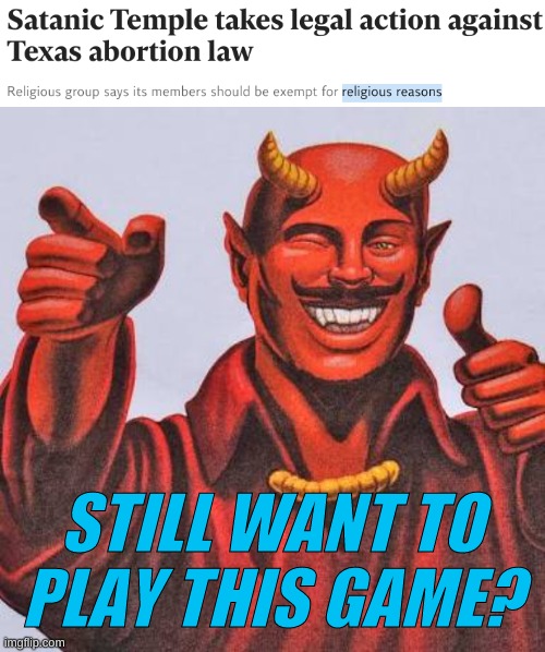 conservative cancel culture | STILL WANT TO PLAY THIS GAME? | image tagged in buddy satan,abortion,jesus watcha doin,conservative hypocrisy,texas,oliver twist please sir | made w/ Imgflip meme maker