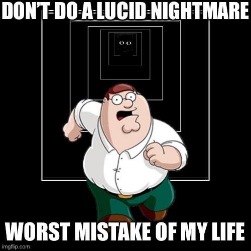 Worst mistake of my life | DON’T DO A LUCID NIGHTMARE; WORST MISTAKE OF MY LIFE | image tagged in hallucinate,nightmare | made w/ Imgflip meme maker