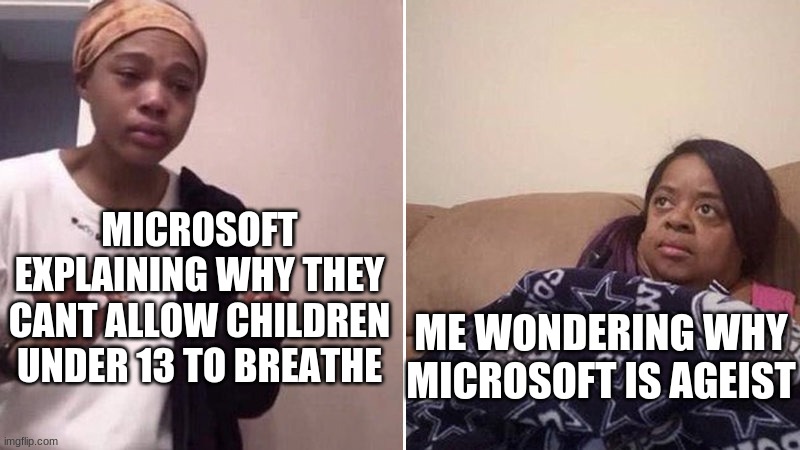 Me explaining to my mom | MICROSOFT EXPLAINING WHY THEY CANT ALLOW CHILDREN UNDER 13 TO BREATHE; ME WONDERING WHY MICROSOFT IS AGEIST | image tagged in me explaining to my mom | made w/ Imgflip meme maker