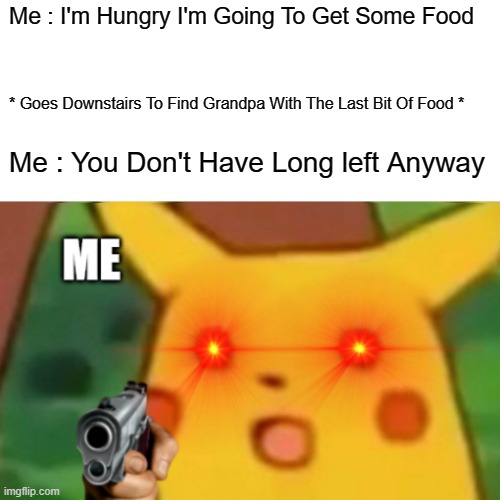 It Was Necessary ... Grandpa | Me : I'm Hungry I'm Going To Get Some Food; * Goes Downstairs To Find Grandpa With The Last Bit Of Food *; Me : You Don't Have Long left Anyway | image tagged in funny memes | made w/ Imgflip meme maker