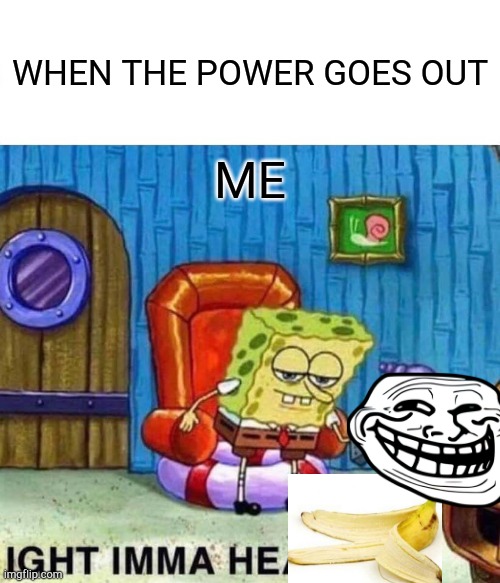 Spongebob Ight Imma Head Out Meme | WHEN THE POWER GOES OUT; ME | image tagged in memes,spongebob ight imma head out | made w/ Imgflip meme maker