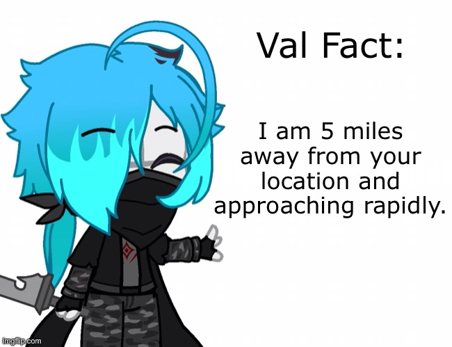 oc meme haha | I am 5 miles away from your location and approaching rapidly. Val Fact: | made w/ Imgflip meme maker