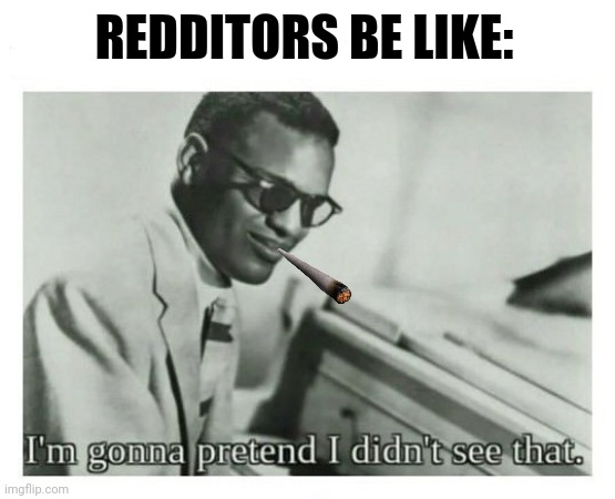 I'm gonna pretend I didn't see that | REDDITORS BE LIKE: | image tagged in i'm gonna pretend i didn't see that | made w/ Imgflip meme maker