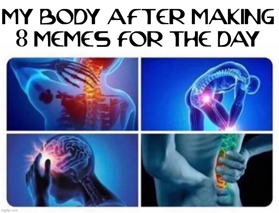 Making magic happen |  MY BODY AFTER MAKING 8 MEMES FOR THE DAY | image tagged in imgflip,memes,where does it hurt | made w/ Imgflip meme maker