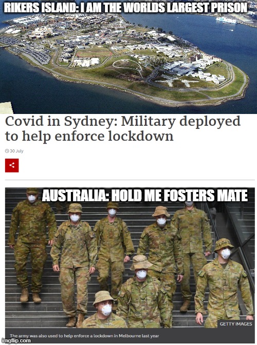 Hold Me Fosters | RIKERS ISLAND: I AM THE WORLDS LARGEST PRISON; AUSTRALIA: HOLD ME FOSTERS MATE | image tagged in riker's island,australia,covid19,lockdown,police state | made w/ Imgflip meme maker