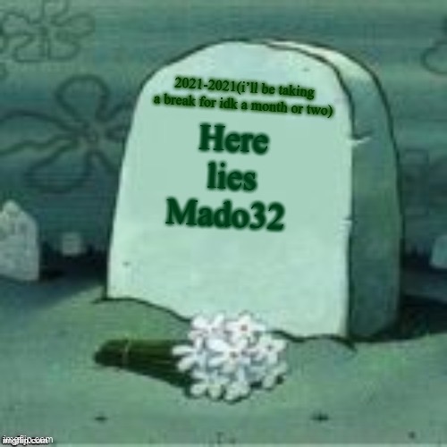 My break begins on Tuesday | 2021-2021(i’ll be taking a break for idk a month or two); Here lies Mado32 | image tagged in here lies x | made w/ Imgflip meme maker