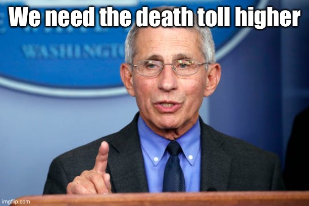Dr. Fauci | We need the death toll higher | image tagged in dr fauci | made w/ Imgflip meme maker