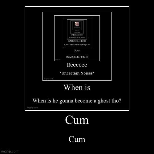 Cum | image tagged in funny,demotivationals | made w/ Imgflip demotivational maker