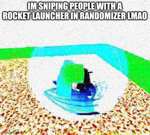 idiot ascends.mp4 | IM SNIPING PEOPLE WITH A ROCKET LAUNCHER IN RANDOMIZER LMAO | image tagged in idiot ascends mp4 | made w/ Imgflip meme maker
