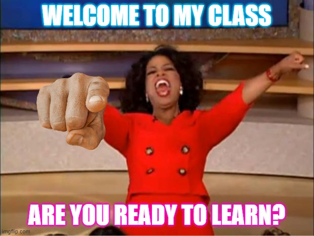 Oprah You Get A Meme | WELCOME TO MY CLASS; ARE YOU READY TO LEARN? | image tagged in memes,oprah you get a | made w/ Imgflip meme maker