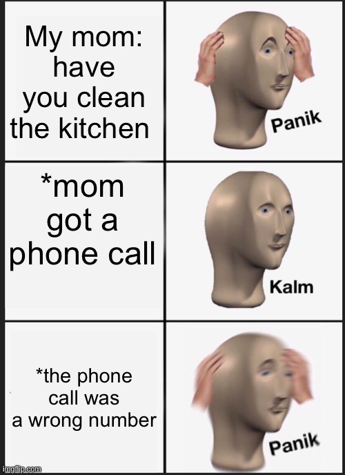 Only brown people will understand | My mom: have you clean the kitchen; *mom got a phone call; *the phone call was a wrong number | image tagged in memes,panik kalm panik | made w/ Imgflip meme maker