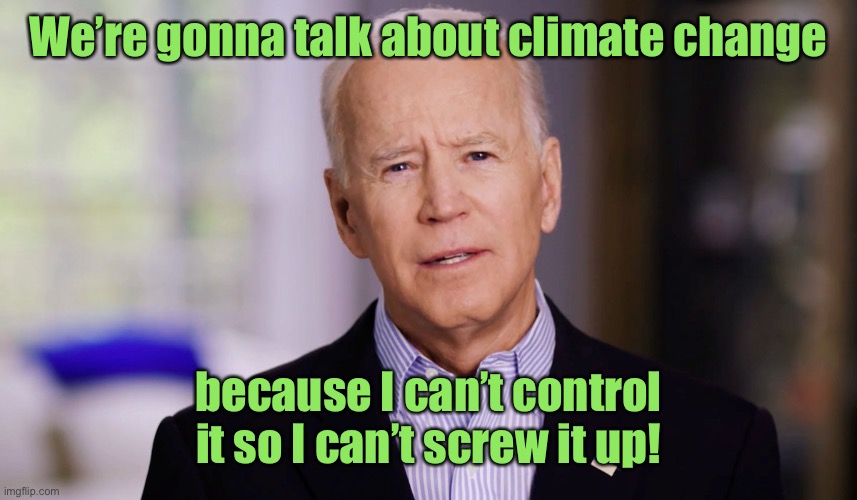 Joe Biden 2020 | We’re gonna talk about climate change because I can’t control it so I can’t screw it up! | image tagged in joe biden 2020 | made w/ Imgflip meme maker